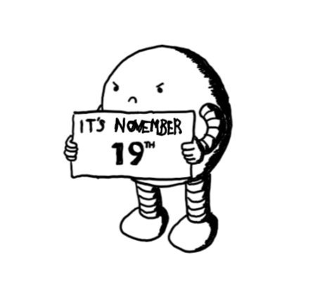 A very grumpy-looking spherical robot holding up a sign that reads "IT'S NOVEMBER 19TH".