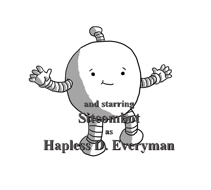 A round robot with banded arms and legs, looking directly to camera and holding out its arms helplessly as it smirks. Superimposed over it is lettering reading "and starring Sitcombot as Hapless D. Everyman".