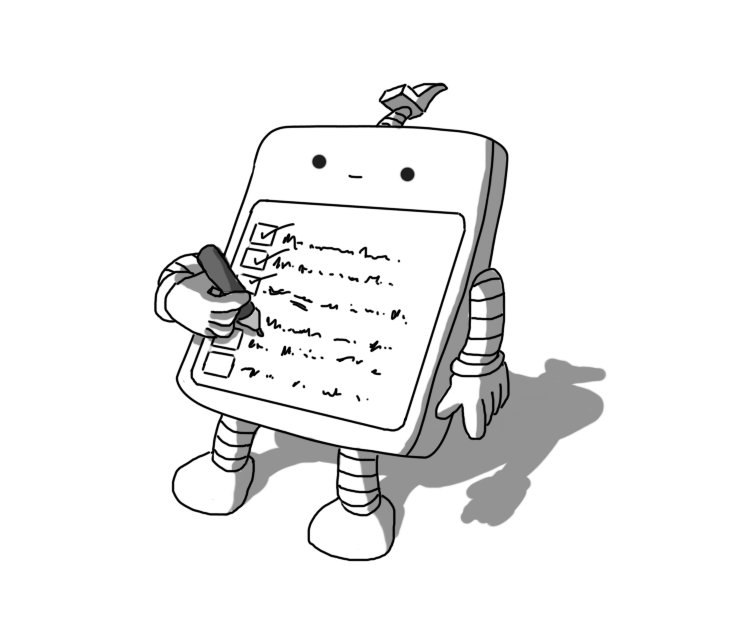 A robot in the form of a flat, slightly angled cuboid, like a tablet or clipboard. It has banded arms and legs and an antenna with a tip shaped like a tick (the symbol denoting correct or complete, not the parasitic arachnid). Much of the robot's front surface is taken up by a rounded rectangle on which is inscribed lines of text beside check boxes, some of which have been ticked off already. The robot has a pen in one hand which it is holding poised against its front and is smiling faintly.