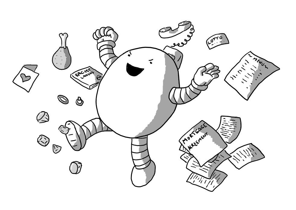 An ovoid robot with banded arms and legs, stomping through and throwing aside various items: a menu for a fancy restaurant, a mortgage agreement, a lottery ticket, a landline phone, meat, a DVD called 'Racist Laughs', a Valentine's card, two wedding rings and some diamonds. The robot is laughing malevolently.