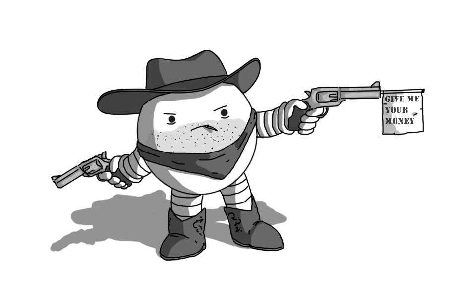 A spherical robot with banded arms and legs, dressed as an Old West bandit: it has a dark stetson hat, embroidered cowboy boots, a kerchief tied around it just above its arms and two revolvers. It has stubble and is chewing on a toothpick, and is aiming one of the guns, which has a little flag sticking out of it that reads "GIVE ME YOUR MONEY" in a stencil font.